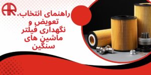 راهنمای انتخاب، تعویض و نگهداری فیلتر ماشین های سنگین