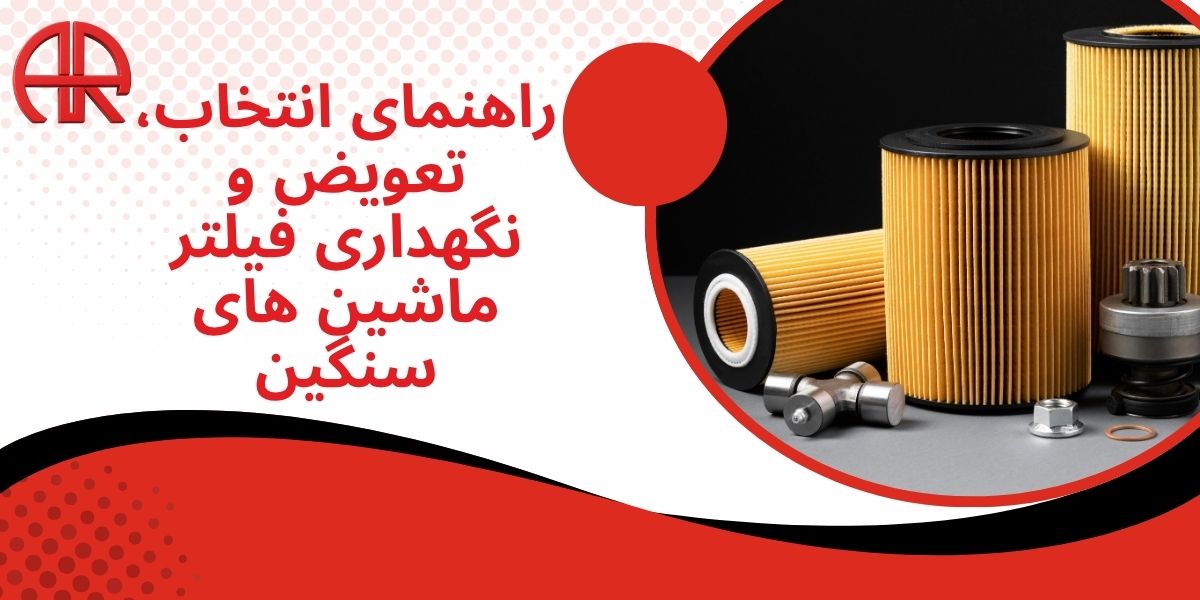 راهنمای انتخاب، تعویض و نگهداری فیلتر ماشین های سنگین