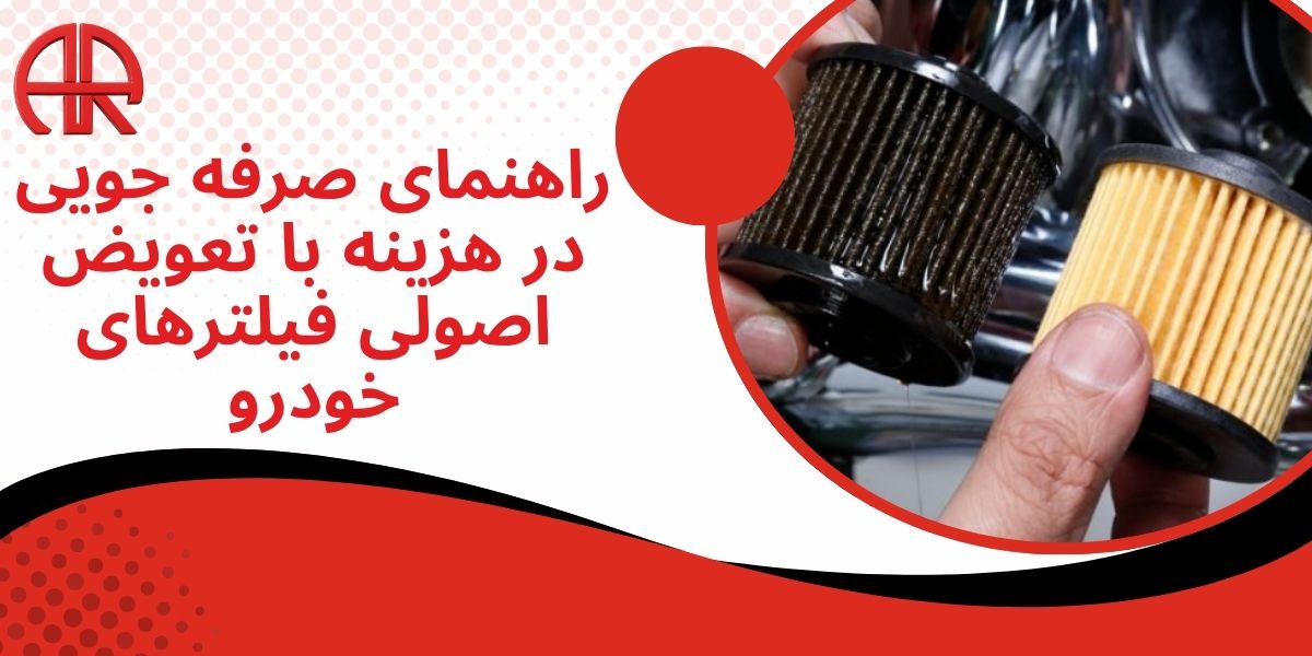راهنمای صرفه جویی در هزینه با تعویض اصولی فیلترهای خودرو
