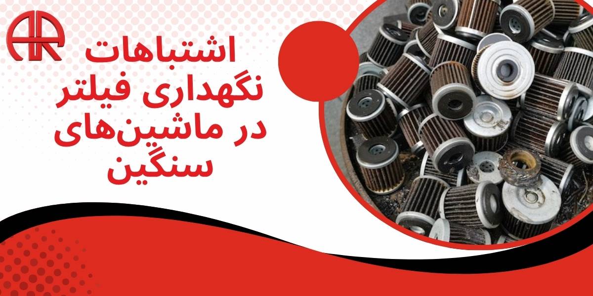 اشتباهات نگهداری فیلتر در ماشینهای سنگین